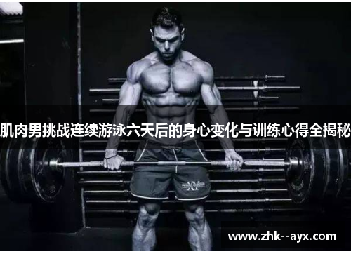 肌肉男挑战连续游泳六天后的身心变化与训练心得全揭秘
