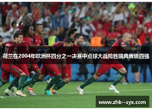 荷兰在2004年欧洲杯四分之一决赛中点球大战险胜瑞典晋级四强