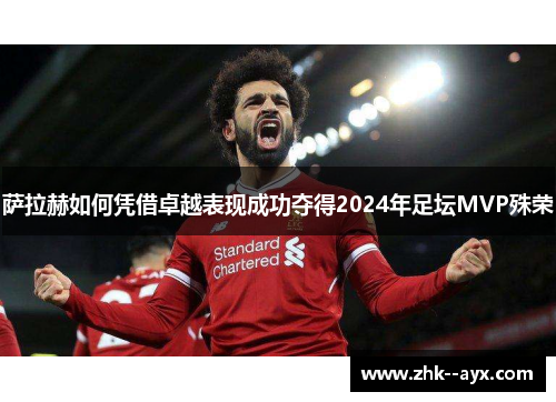 萨拉赫如何凭借卓越表现成功夺得2024年足坛MVP殊荣