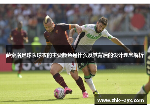 萨索洛足球队球衣的主要颜色是什么及其背后的设计理念解析