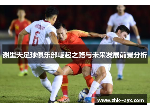 谢里夫足球俱乐部崛起之路与未来发展前景分析