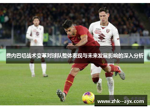 费内巴切战术变革对球队整体表现与未来发展影响的深入分析