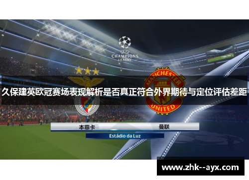 久保建英欧冠赛场表现解析是否真正符合外界期待与定位评估差距