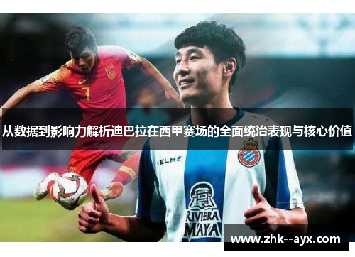 从数据到影响力解析迪巴拉在西甲赛场的全面统治表现与核心价值