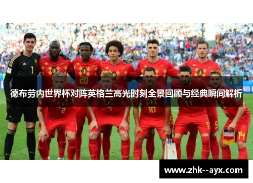 德布劳内世界杯对阵英格兰高光时刻全景回顾与经典瞬间解析