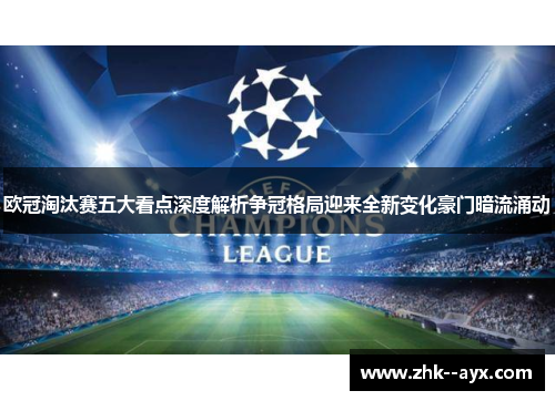 欧冠淘汰赛五大看点深度解析争冠格局迎来全新变化豪门暗流涌动