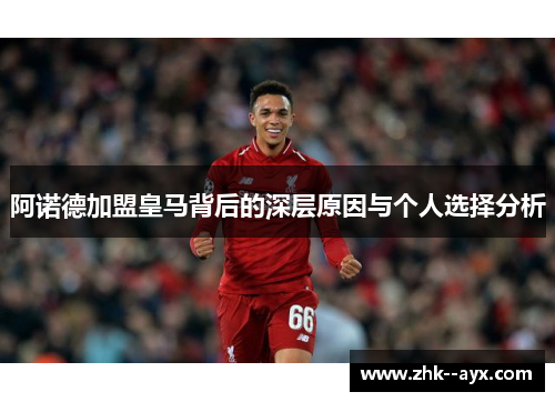 阿诺德加盟皇马背后的深层原因与个人选择分析 阿诺德加盟皇马背后的深层原因与个人选择分析