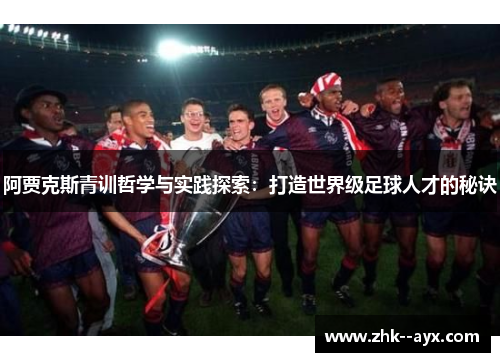 阿贾克斯青训哲学与实践探索：打造世界级足球人才的秘诀