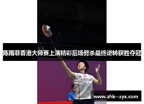 陈雨菲香港大师赛上演精彩后场劈杀最终逆转获胜夺冠
