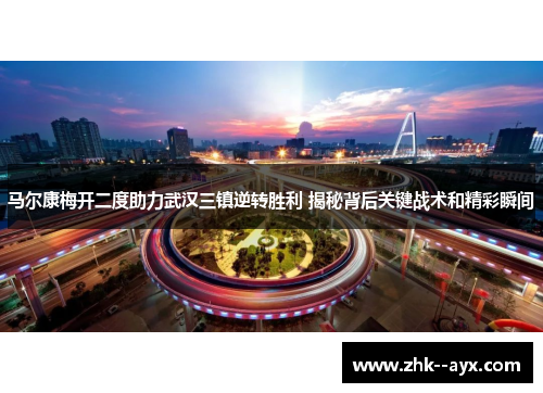 马尔康梅开二度助力武汉三镇逆转胜利 揭秘背后关键战术和精彩瞬间 马尔康梅开二度助力武汉三镇逆转胜利 揭秘背后关键战术和精彩瞬间