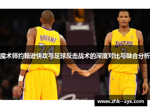 魔术师约翰逊快攻与足球反击战术的深度对比与融合分析 魔术师约翰逊快攻与足球反击战术的深度对比与融合分析