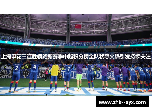 上海申花三连胜领跑新赛季中超积分榜全队状态火热引发持续关注
