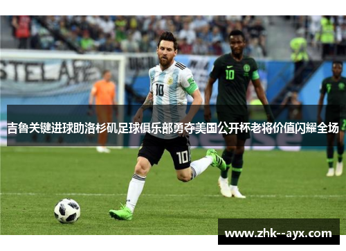 吉鲁关键进球助洛杉矶足球俱乐部勇夺美国公开杯老将价值闪耀全场