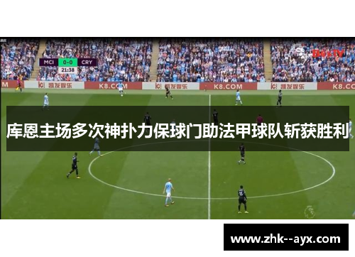 库恩主场多次神扑力保球门助法甲球队斩获胜利 库恩主场多次神扑力保球门助法甲球队斩获胜利