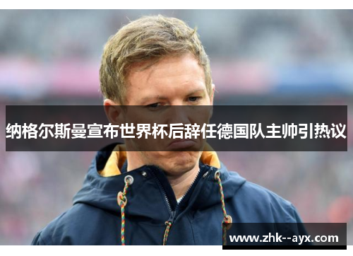 纳格尔斯曼宣布世界杯后辞任德国队主帅引热议