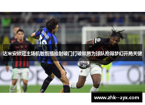 达米安欧冠主场机敏前插推射破门打破僵局为球队抢得梦幻开局关键