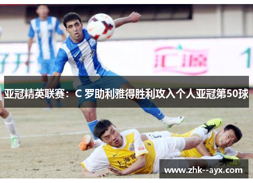 亚冠精英联赛：C 罗助利雅得胜利攻入个人亚冠第50球