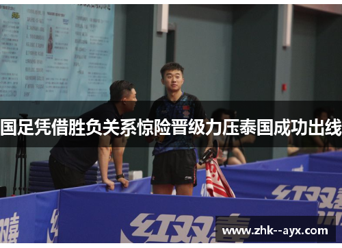 国足凭借胜负关系惊险晋级力压泰国成功出线 国足凭借胜负关系惊险晋级力压泰国成功出线