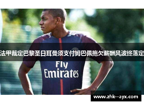 法甲裁定巴黎圣日耳曼须支付姆巴佩拖欠薪酬风波终落定