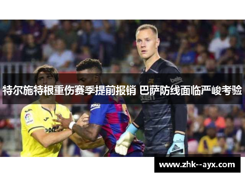 特尔施特根重伤赛季提前报销 巴萨防线面临严峻考验