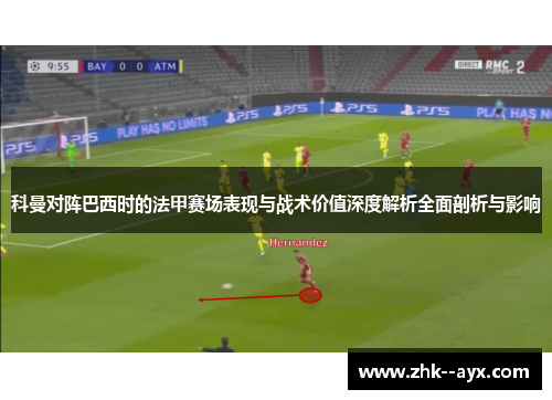 科曼对阵巴西时的法甲赛场表现与战术价值深度解析全面剖析与影响