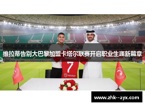 维拉蒂告别大巴黎加盟卡塔尔联赛开启职业生涯新篇章
