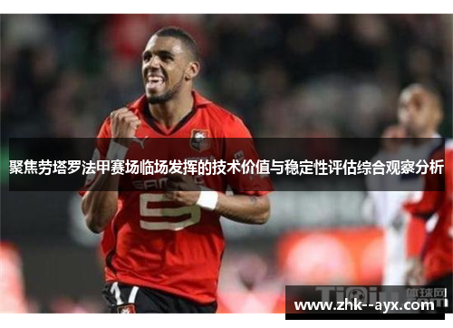 聚焦劳塔罗法甲赛场临场发挥的技术价值与稳定性评估综合观察分析