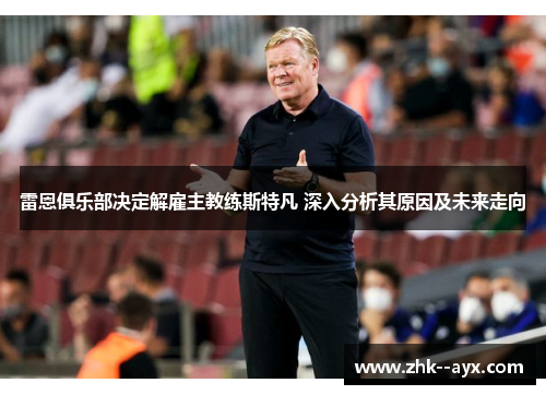 雷恩俱乐部决定解雇主教练斯特凡 深入分析其原因及未来走向