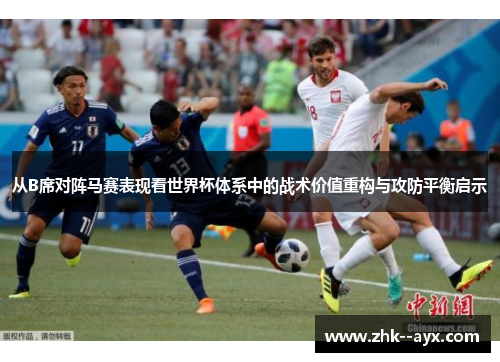 从B席对阵马赛表现看世界杯体系中的战术价值重构与攻防平衡启示