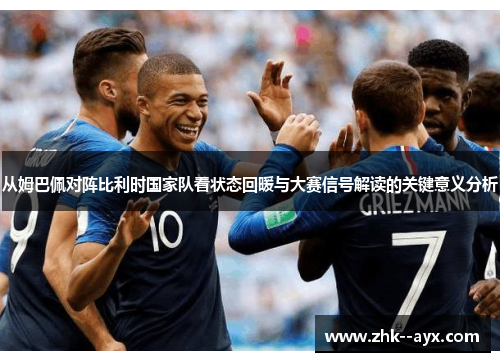 从姆巴佩对阵比利时国家队看状态回暖与大赛信号解读的关键意义分析