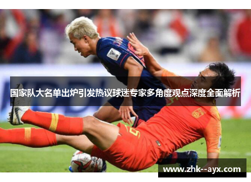 国家队大名单出炉引发热议球迷专家多角度观点深度全面解析 国家队大名单出炉引发热议球迷专家多角度观点深度全面解析
