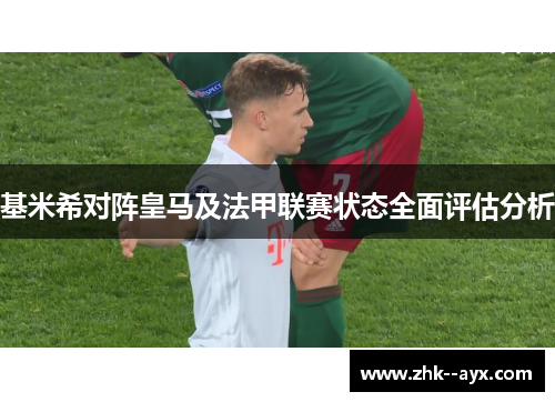 基米希对阵皇马及法甲联赛状态全面评估分析