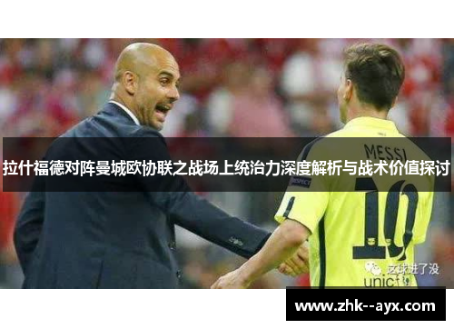 拉什福德对阵曼城欧协联之战场上统治力深度解析与战术价值探讨 拉什福德对阵曼城欧协联之战场上统治力深度解析与战术价值探讨