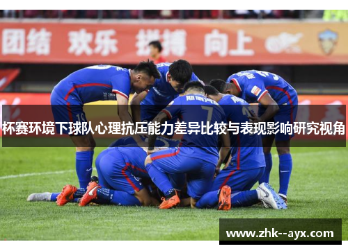 杯赛环境下球队心理抗压能力差异比较与表现影响研究视角