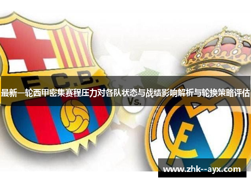 最新一轮西甲密集赛程压力对各队状态与战绩影响解析与轮换策略评估