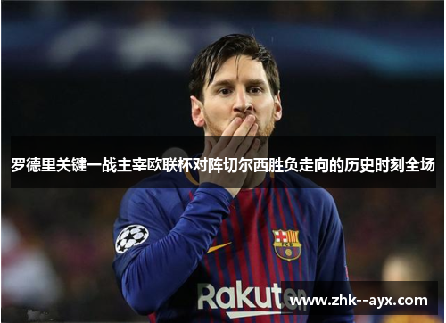 罗德里关键一战主宰欧联杯对阵切尔西胜负走向的历史时刻全场