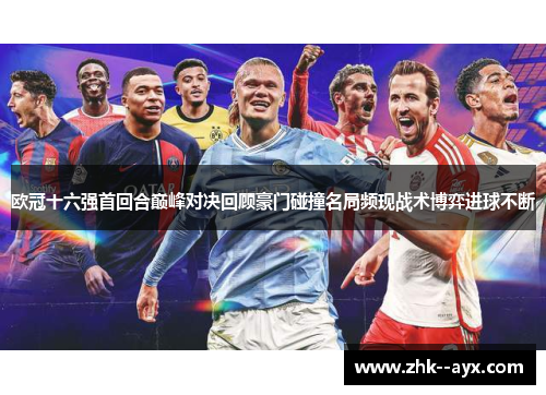 欧冠十六强首回合巅峰对决回顾豪门碰撞名局频现战术博弈进球不断 欧冠十六强首回合巅峰对决回顾豪门碰撞名局频现战术博弈进球不断