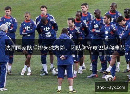 法国国家队后排起球救险，团队防守意识堪称典范