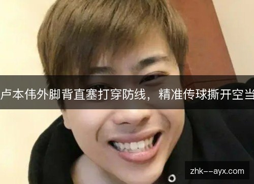卢本伟外脚背直塞打穿防线，精准传球撕开空当