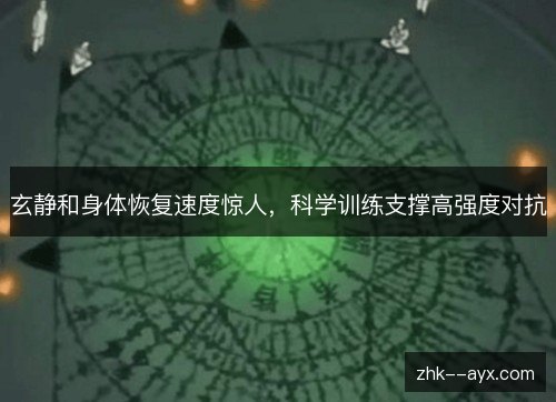 玄静和身体恢复速度惊人，科学训练支撑高强度对抗